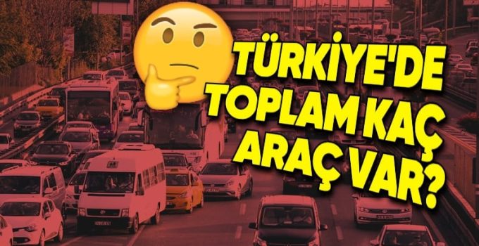 Türkiye’de Toplam Kaç Araba Bulunduğu Açıklandı