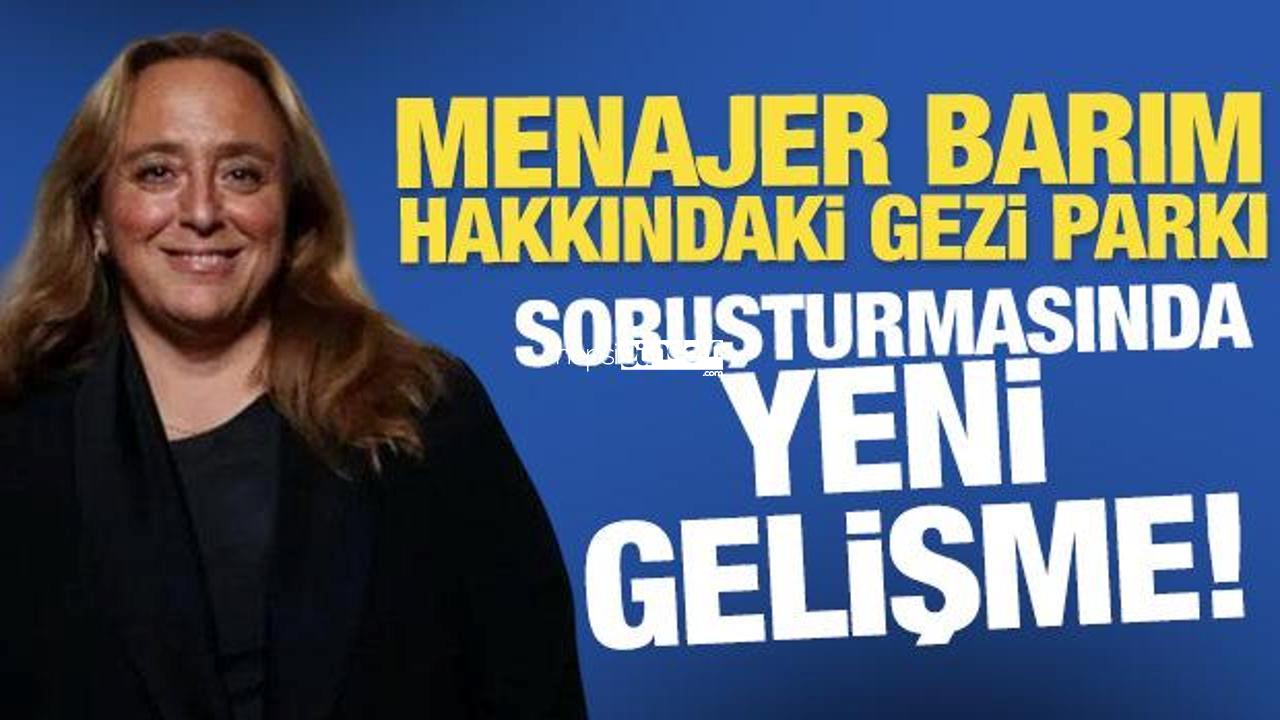 Ayşe Barım hakkındaki Seyahat Parkı soruşturmasında yeni gelişme