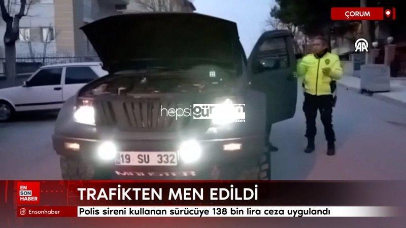 Çorum’da polis sireni kullanan şoföre 138 bin lira ceza uygulandı