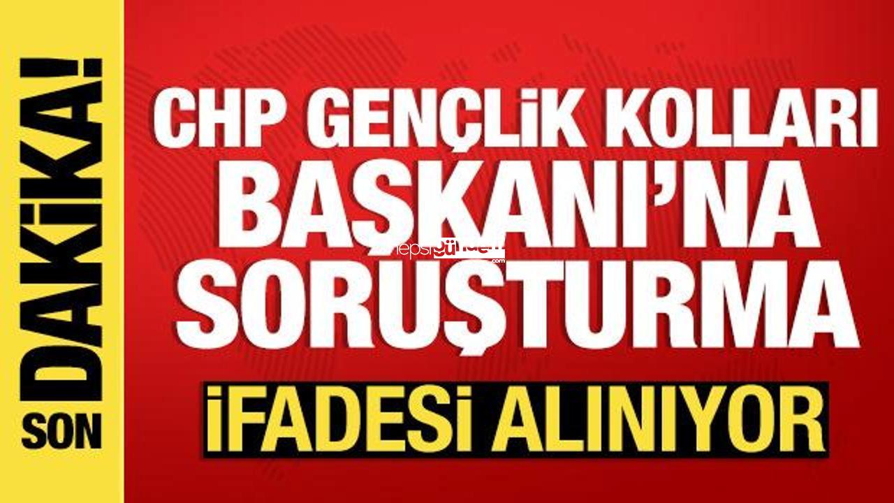 Son dakika: CHP Gençlik Kolları Lideri’ne soruşturma