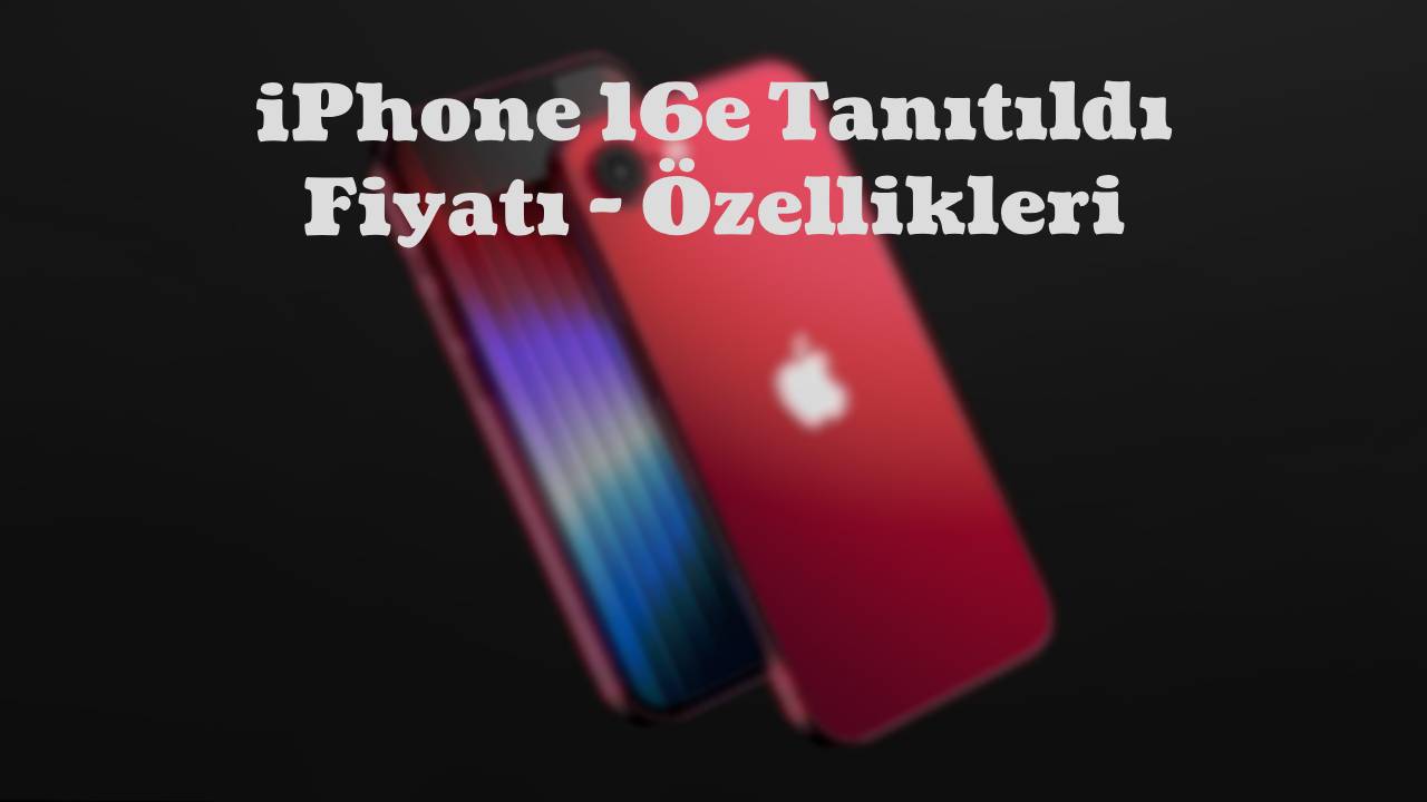 Apple iPhone 16e tanıtıldı! Türkiye fiyatı ve özellikleri