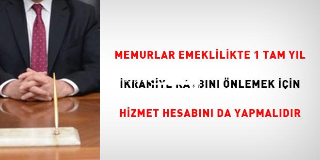 Memurlar emeklilikte 1 tam yıl ikramiye kaybını önlemek için hizmet hesabını    da yapmalıdır