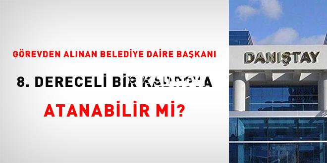 Vazifeden alınan belediye daire başkanı 8. dereceli bir takıma atanabilir mi?