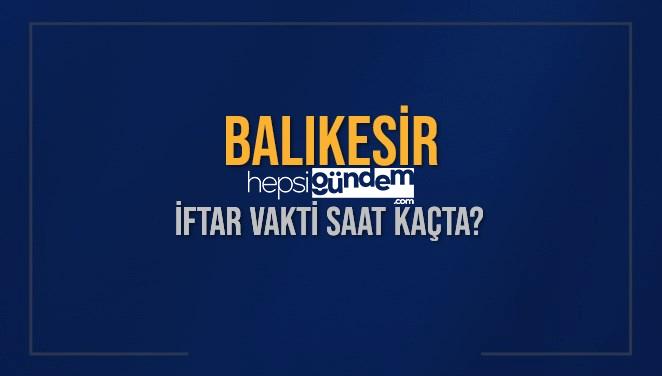 BALIKESİR İFTAR VAKTİ SAAT KAÇTA OKUNUYOR? BALIKESİR İçin İftar Saatleri Ne Kadar Kaldı? BALIKESİR İftar Vakitleri Kaç Dakika Var? Diyanet 5 Mart 2025 BALIKESİR Akşam Ezanı Bugün Ne Vakit Okunacak?