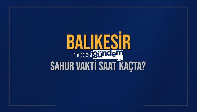 BALIKESİR SAHUR VAKTİ SAAT KAÇTA? BALIKESİR Sahur Vakitleri Ne Kadar Kaldı? BALIKESİR İçin Sahur Saatleri Saat Kaçta Bitiyor? Diyanet 16 Mart 2025 BALIKESİR İmsak Vakti Saat Kaçta Okunuyor?