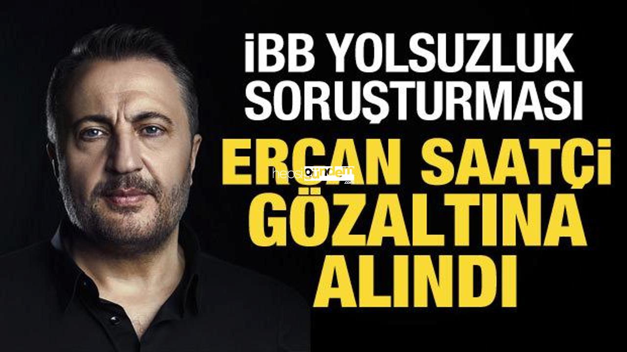 İBB soruşturması: Ercan Saatçi gözaltına alındı