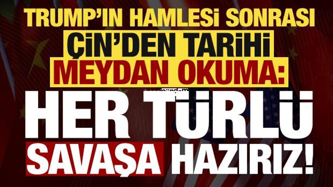 Son dakika… Çin’den Trump’ın atılımı sonrası flaş çıkış: Savaşın her türlüsüne hazırız!