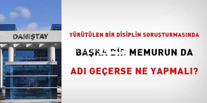 Yürütülen bir disiplin soruşturmasında diğer bir memurun da ismi geçerse ne yapılmalı?